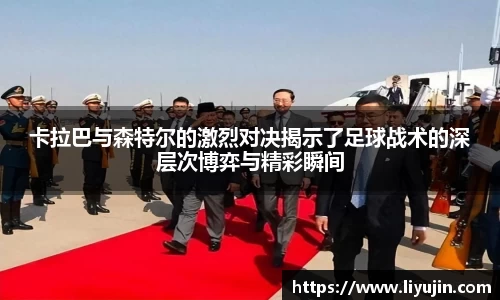 卡拉巴与森特尔的激烈对决揭示了足球战术的深层次博弈与精彩瞬间